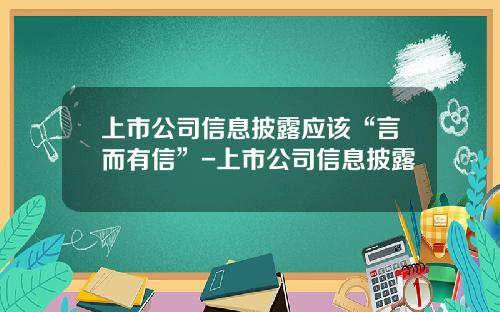 上市公司信息披露应该“言而有信”-上市公司信息披露