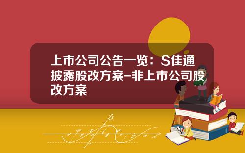 上市公司公告一览：S佳通披露股改方案-非上市公司股改方案