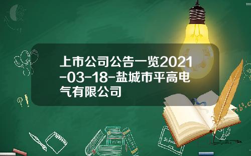 上市公司公告一览2021-03-18-盐城市平高电气有限公司