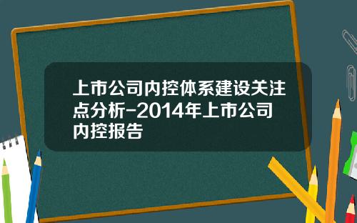 上市公司内控体系建设关注点分析-2014年上市公司内控报告
