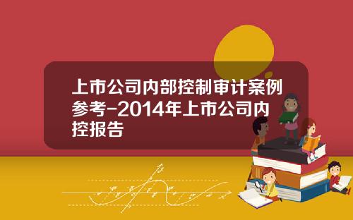 上市公司内部控制审计案例参考-2014年上市公司内控报告