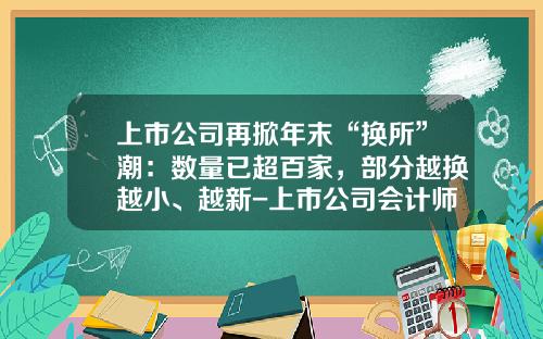 上市公司再掀年末“换所”潮：数量已超百家，部分越换越小、越新-上市公司会计师事务所选择