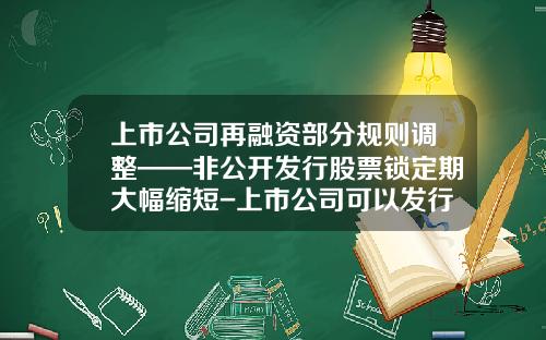 上市公司再融资部分规则调整——非公开发行股票锁定期大幅缩短-上市公司可以发行多少股票