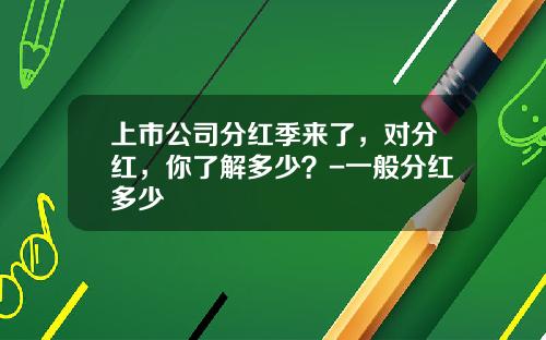 上市公司分红季来了，对分红，你了解多少？-一般分红多少