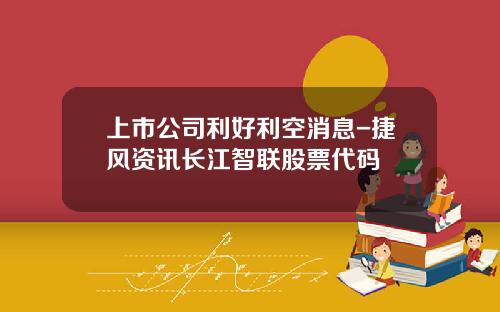 上市公司利好利空消息-捷风资讯长江智联股票代码