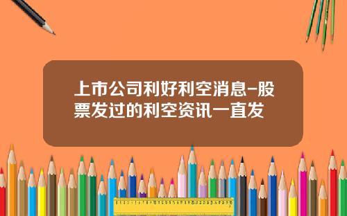 上市公司利好利空消息-股票发过的利空资讯一直发