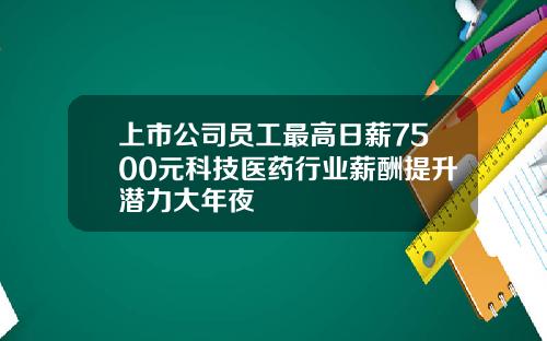 上市公司员工最高日薪7500元科技医药行业薪酬提升潜力大年夜