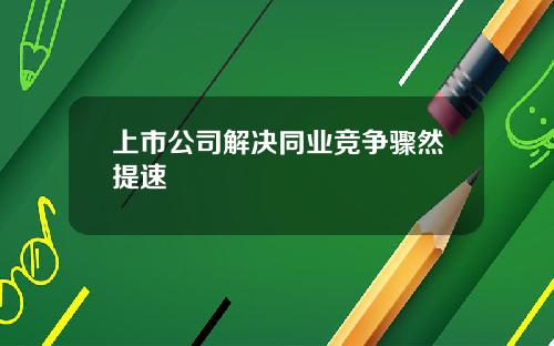 上市公司解决同业竞争骤然提速