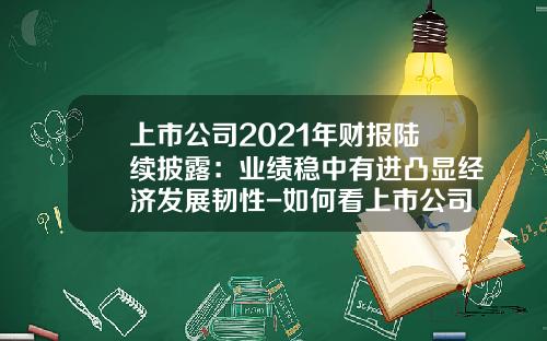 上市公司2021年财报陆续披露：业绩稳中有进凸显经济发展韧性-如何看上市公司业绩