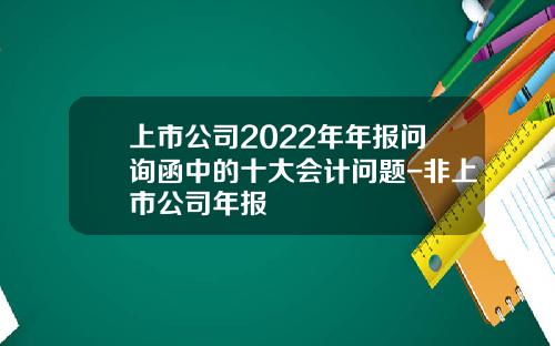 上市公司2022年年报问询函中的十大会计问题-非上市公司年报