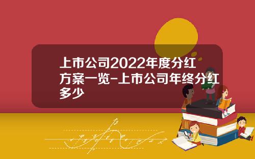 上市公司2022年度分红方案一览-上市公司年终分红多少