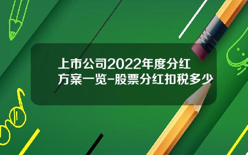 上市公司2022年度分红方案一览-股票分红扣税多少