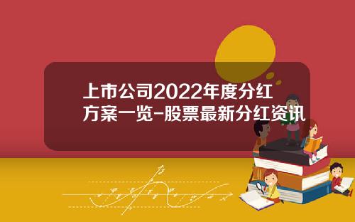 上市公司2022年度分红方案一览-股票最新分红资讯