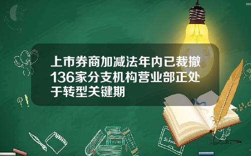 上市券商加减法年内已裁撤136家分支机构营业部正处于转型关键期