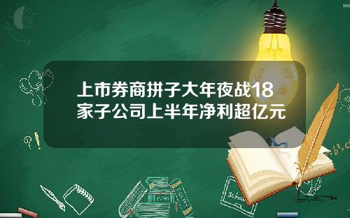 上市券商拼子大年夜战18家子公司上半年净利超亿元