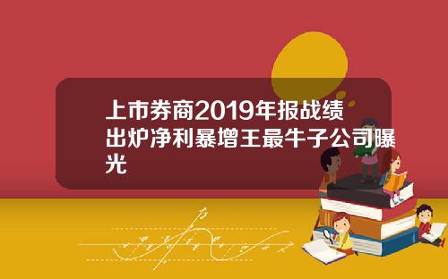 上市券商2019年报战绩出炉净利暴增王最牛子公司曝光