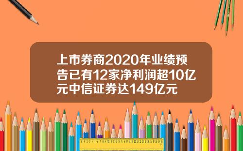 上市券商2020年业绩预告已有12家净利润超10亿元中信证券达149亿元