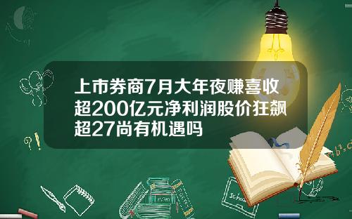 上市券商7月大年夜赚喜收超200亿元净利润股价狂飙超27尚有机遇吗