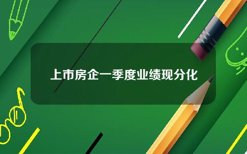 上市房企一季度业绩现分化