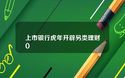 上市银行虎年开辟另类理财0