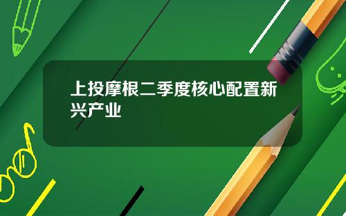 上投摩根二季度核心配置新兴产业