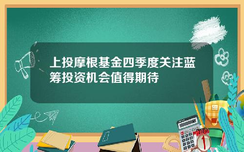 上投摩根基金四季度关注蓝筹投资机会值得期待