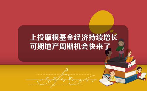 上投摩根基金经济持续增长可期地产周期机会快来了