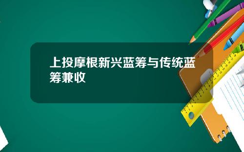 上投摩根新兴蓝筹与传统蓝筹兼收