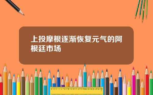上投摩根逐渐恢复元气的阿根廷市场