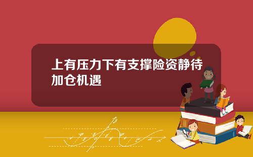 上有压力下有支撑险资静待加仓机遇