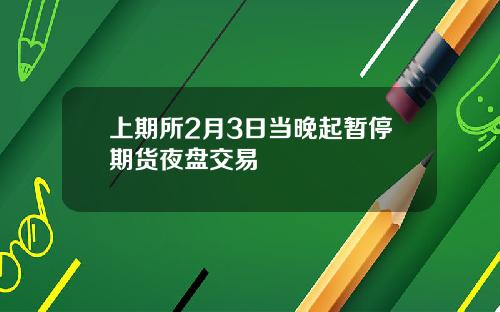 上期所2月3日当晚起暂停期货夜盘交易