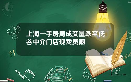 上海一手房周成交量跌至低谷中介门店现裁员潮