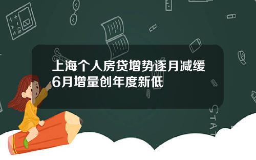 上海个人房贷增势逐月减缓6月增量创年度新低
