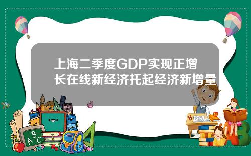 上海二季度GDP实现正增长在线新经济托起经济新增量