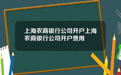 上海农商银行公司开户上海农商银行公司开户费用