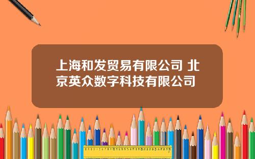 上海和发贸易有限公司 北京英众数字科技有限公司