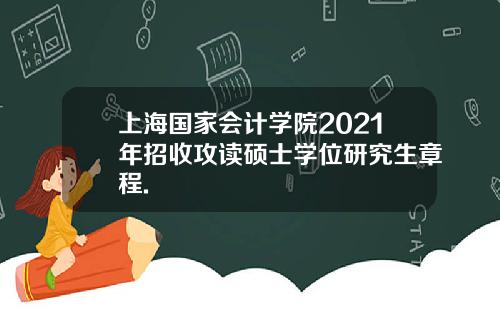 上海国家会计学院2021年招收攻读硕士学位研究生章程.