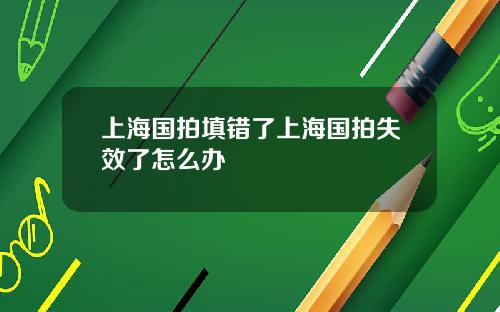 上海国拍填错了上海国拍失效了怎么办