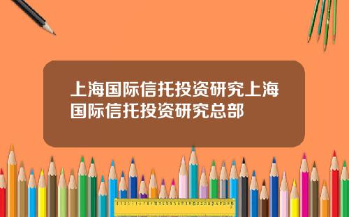 上海国际信托投资研究上海国际信托投资研究总部
