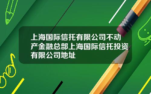 上海国际信托有限公司不动产金融总部上海国际信托投资有限公司地址