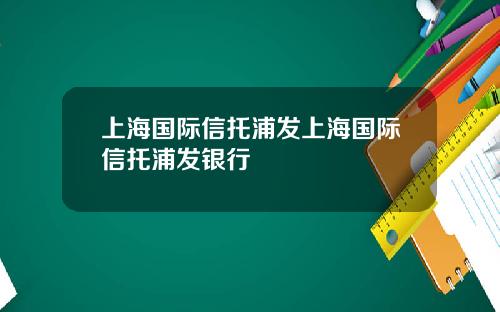 上海国际信托浦发上海国际信托浦发银行