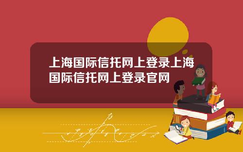上海国际信托网上登录上海国际信托网上登录官网