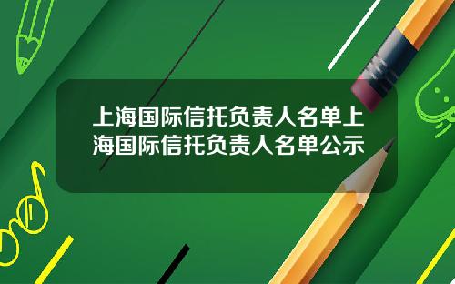 上海国际信托负责人名单上海国际信托负责人名单公示