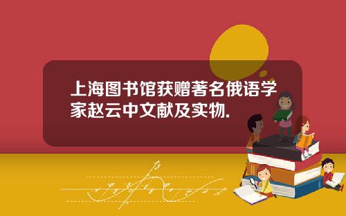 上海图书馆获赠著名俄语学家赵云中文献及实物.