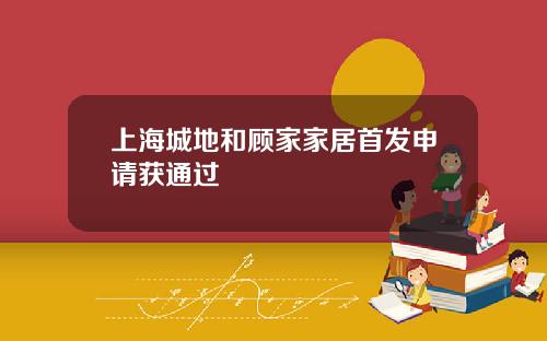 上海城地和顾家家居首发申请获通过