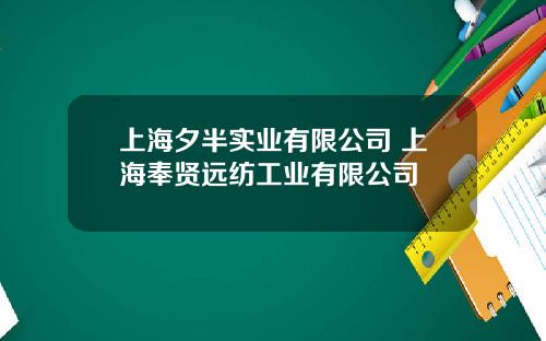 上海夕半实业有限公司 上海奉贤远纺工业有限公司