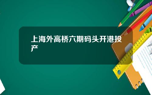 上海外高桥六期码头开港投产