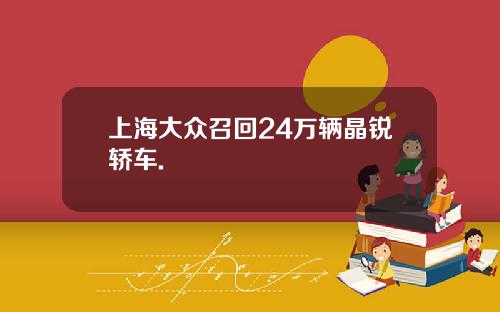 上海大众召回24万辆晶锐轿车.