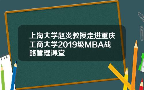 上海大学赵炎教授走进重庆工商大学2019级MBA战略管理课堂