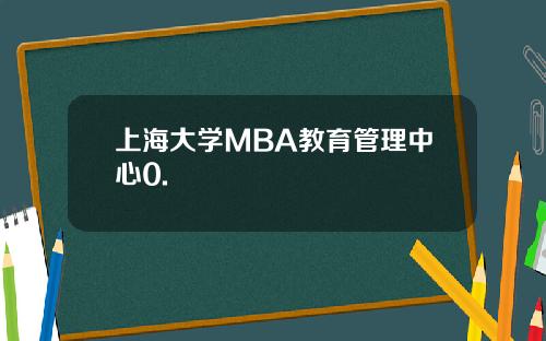上海大学MBA教育管理中心0.